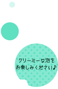 クリーミーな泡を お楽しみください