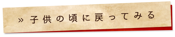 子供の頃に戻ってみる