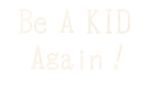 Be A KID Again